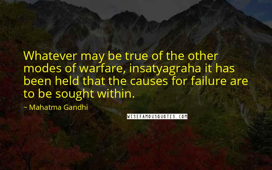 Mahatma Gandhi Quotes: Whatever may be true of the other modes of warfare, insatyagraha it has been held that the causes for failure are to be sought within.