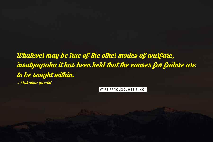 Mahatma Gandhi Quotes: Whatever may be true of the other modes of warfare, insatyagraha it has been held that the causes for failure are to be sought within.