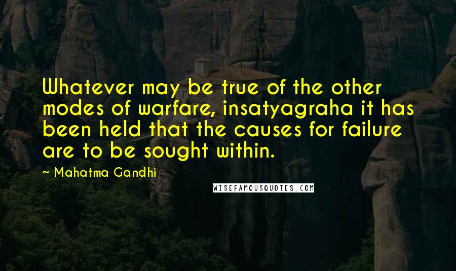 Mahatma Gandhi Quotes: Whatever may be true of the other modes of warfare, insatyagraha it has been held that the causes for failure are to be sought within.