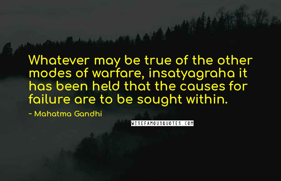 Mahatma Gandhi Quotes: Whatever may be true of the other modes of warfare, insatyagraha it has been held that the causes for failure are to be sought within.