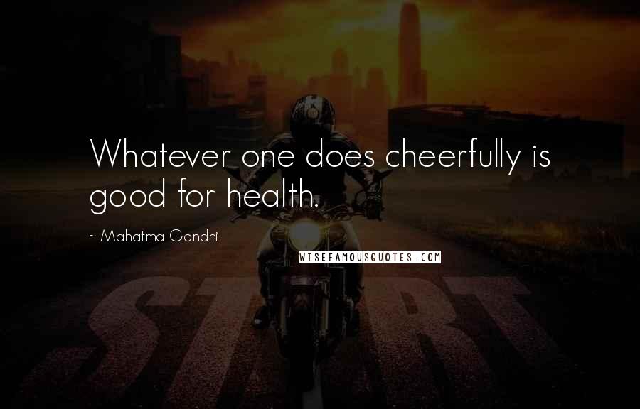 Mahatma Gandhi Quotes: Whatever one does cheerfully is good for health.