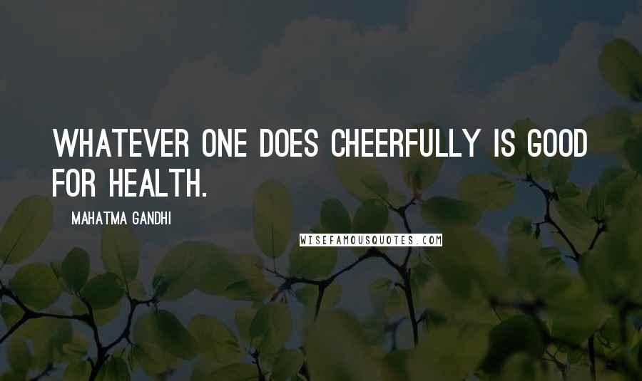 Mahatma Gandhi Quotes: Whatever one does cheerfully is good for health.