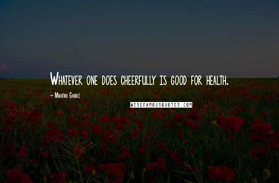 Mahatma Gandhi Quotes: Whatever one does cheerfully is good for health.