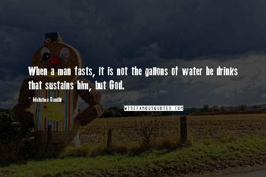 Mahatma Gandhi Quotes: When a man fasts, it is not the gallons of water he drinks that sustains him, but God.