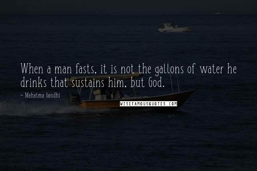 Mahatma Gandhi Quotes: When a man fasts, it is not the gallons of water he drinks that sustains him, but God.