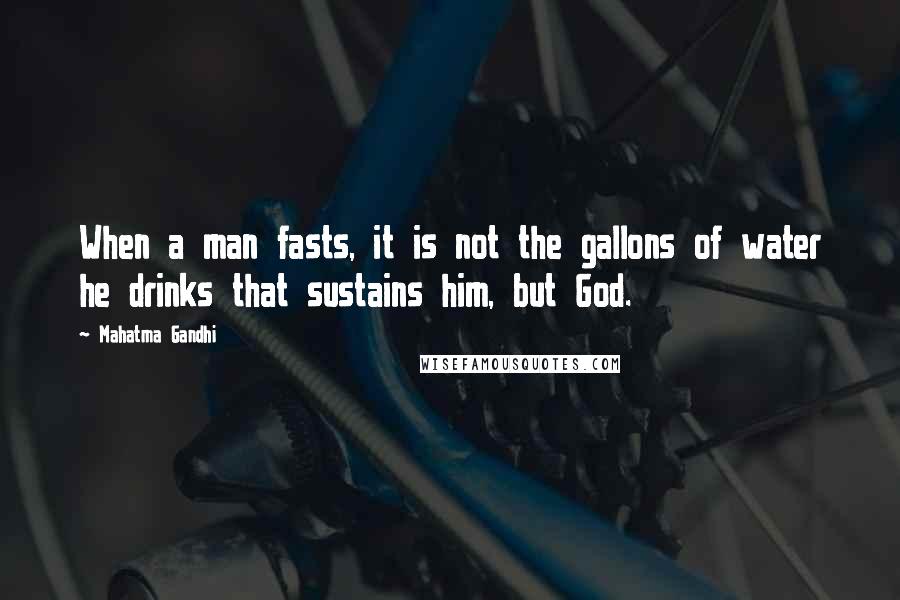 Mahatma Gandhi Quotes: When a man fasts, it is not the gallons of water he drinks that sustains him, but God.