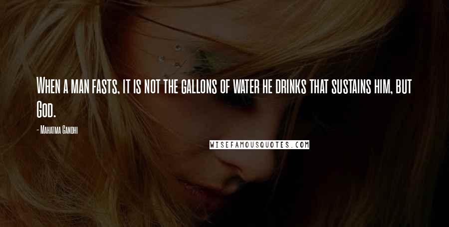 Mahatma Gandhi Quotes: When a man fasts, it is not the gallons of water he drinks that sustains him, but God.