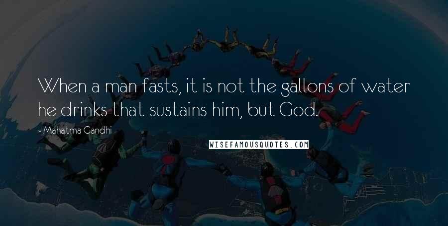 Mahatma Gandhi Quotes: When a man fasts, it is not the gallons of water he drinks that sustains him, but God.