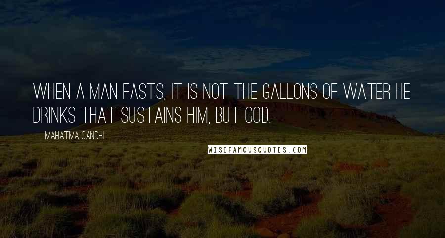 Mahatma Gandhi Quotes: When a man fasts, it is not the gallons of water he drinks that sustains him, but God.