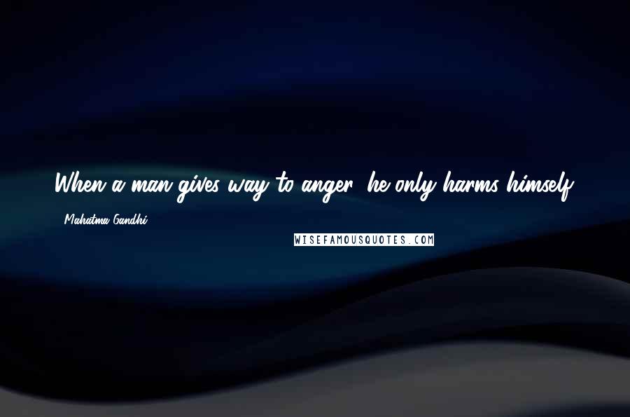 Mahatma Gandhi Quotes: When a man gives way to anger, he only harms himself.