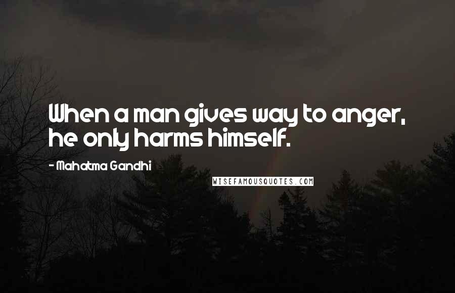 Mahatma Gandhi Quotes: When a man gives way to anger, he only harms himself.