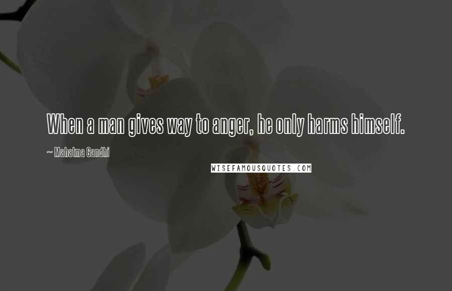 Mahatma Gandhi Quotes: When a man gives way to anger, he only harms himself.