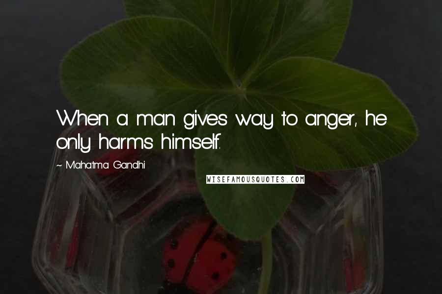 Mahatma Gandhi Quotes: When a man gives way to anger, he only harms himself.