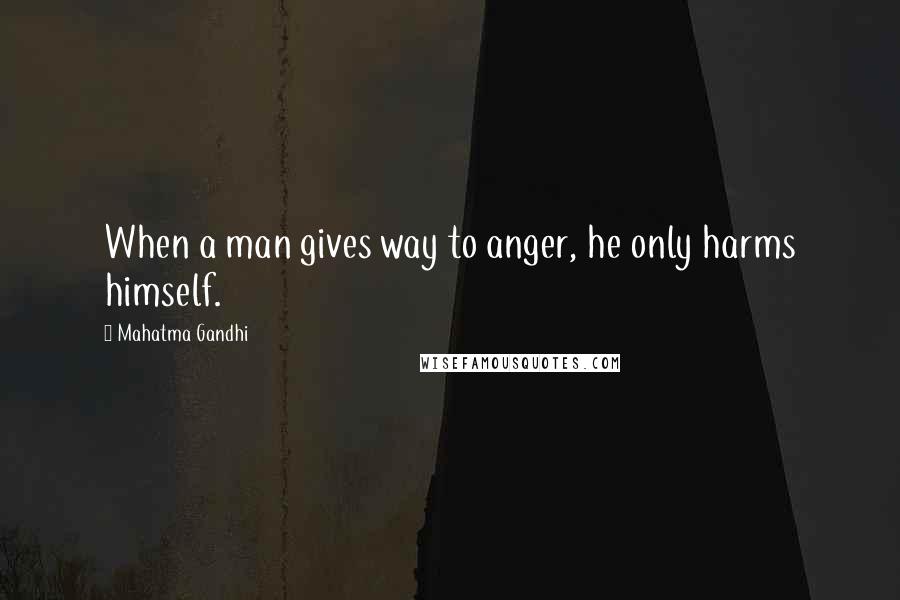 Mahatma Gandhi Quotes: When a man gives way to anger, he only harms himself.