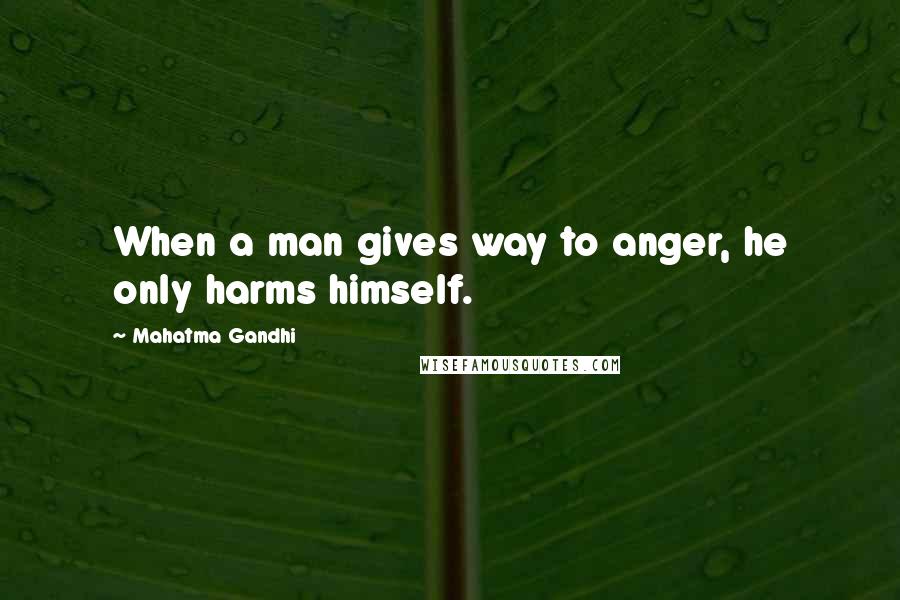 Mahatma Gandhi Quotes: When a man gives way to anger, he only harms himself.