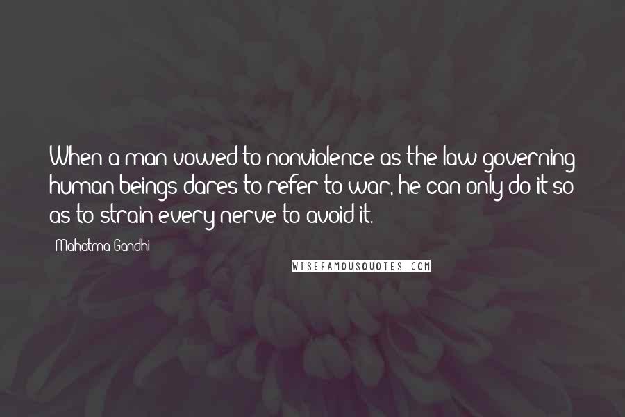 Mahatma Gandhi Quotes: When a man vowed to nonviolence as the law governing human beings dares to refer to war, he can only do it so as to strain every nerve to avoid it.