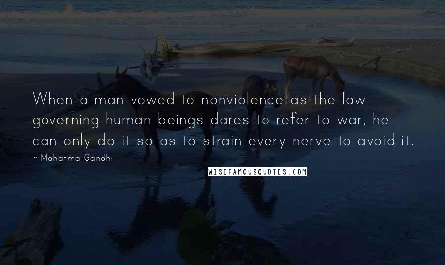 Mahatma Gandhi Quotes: When a man vowed to nonviolence as the law governing human beings dares to refer to war, he can only do it so as to strain every nerve to avoid it.