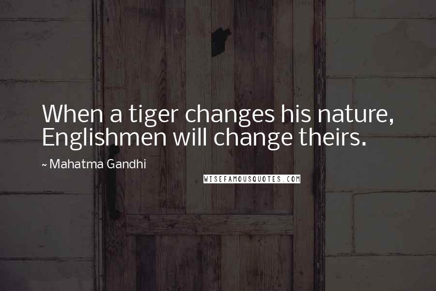 Mahatma Gandhi Quotes: When a tiger changes his nature, Englishmen will change theirs.