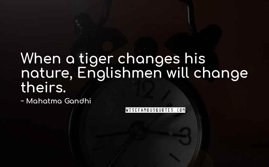 Mahatma Gandhi Quotes: When a tiger changes his nature, Englishmen will change theirs.