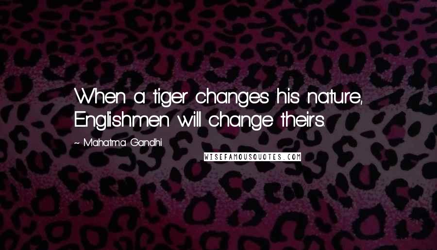 Mahatma Gandhi Quotes: When a tiger changes his nature, Englishmen will change theirs.