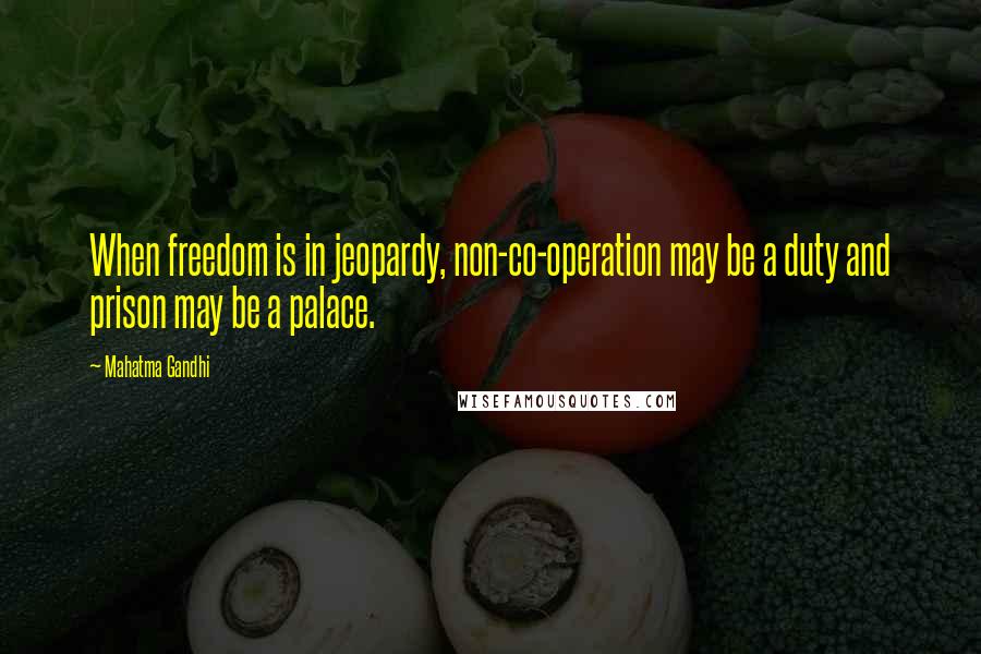 Mahatma Gandhi Quotes: When freedom is in jeopardy, non-co-operation may be a duty and prison may be a palace.
