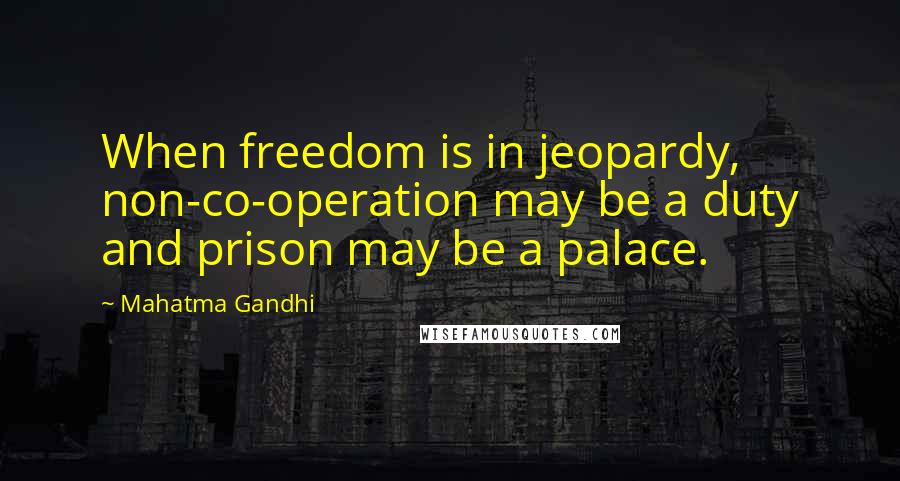 Mahatma Gandhi Quotes: When freedom is in jeopardy, non-co-operation may be a duty and prison may be a palace.