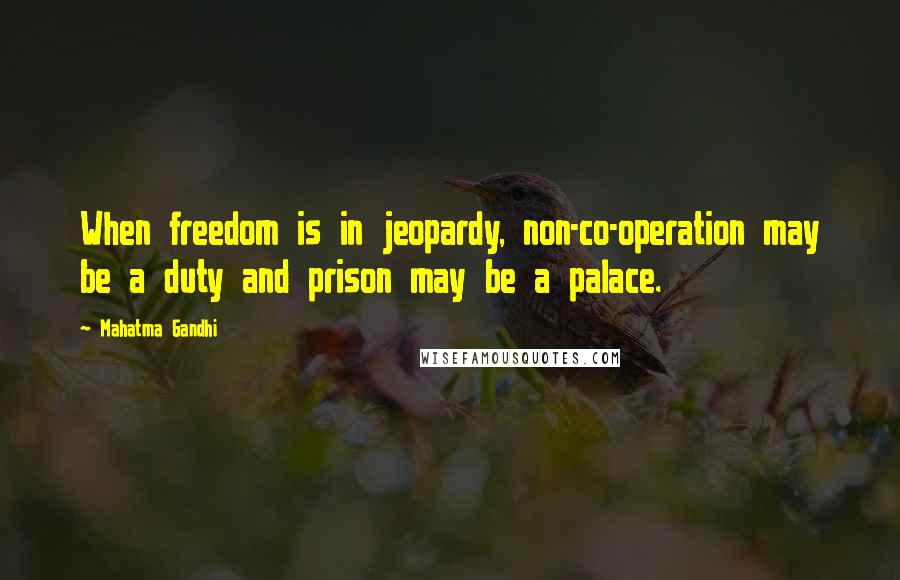 Mahatma Gandhi Quotes: When freedom is in jeopardy, non-co-operation may be a duty and prison may be a palace.