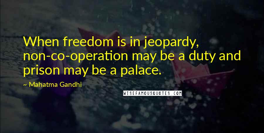 Mahatma Gandhi Quotes: When freedom is in jeopardy, non-co-operation may be a duty and prison may be a palace.