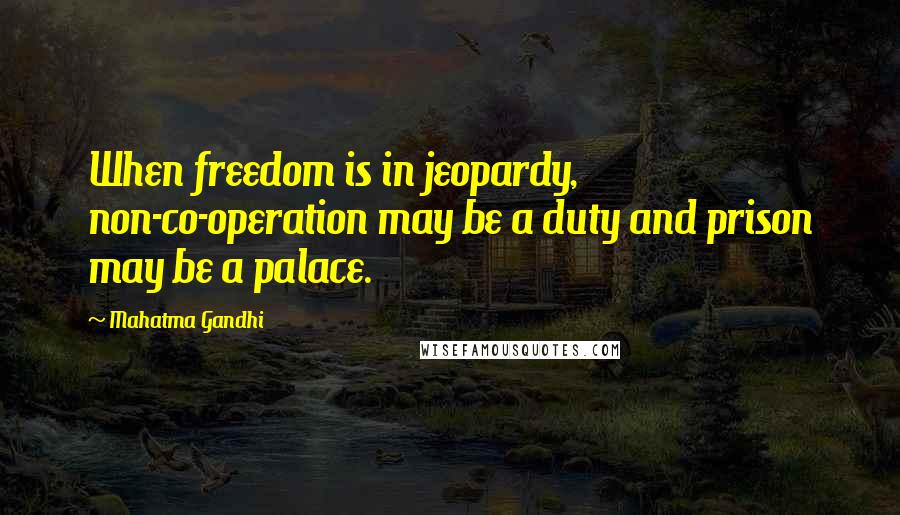 Mahatma Gandhi Quotes: When freedom is in jeopardy, non-co-operation may be a duty and prison may be a palace.