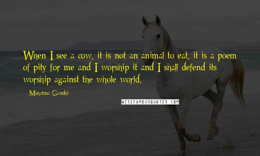 Mahatma Gandhi Quotes: When I see a cow, it is not an animal to eat, it is a poem of pity for me and I worship it and I shall defend its worship against the whole world.