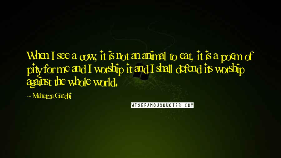 Mahatma Gandhi Quotes: When I see a cow, it is not an animal to eat, it is a poem of pity for me and I worship it and I shall defend its worship against the whole world.