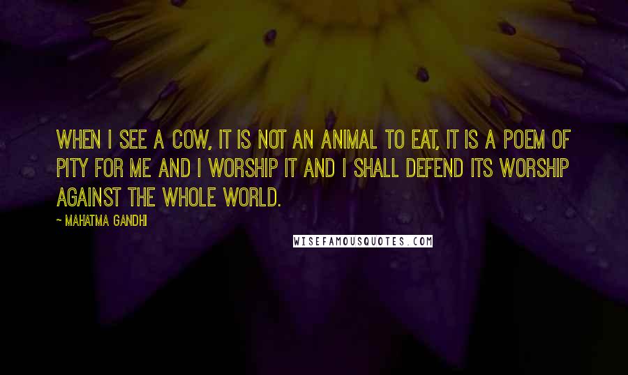 Mahatma Gandhi Quotes: When I see a cow, it is not an animal to eat, it is a poem of pity for me and I worship it and I shall defend its worship against the whole world.