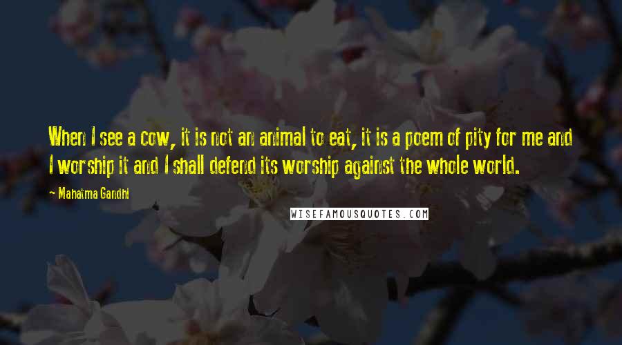 Mahatma Gandhi Quotes: When I see a cow, it is not an animal to eat, it is a poem of pity for me and I worship it and I shall defend its worship against the whole world.