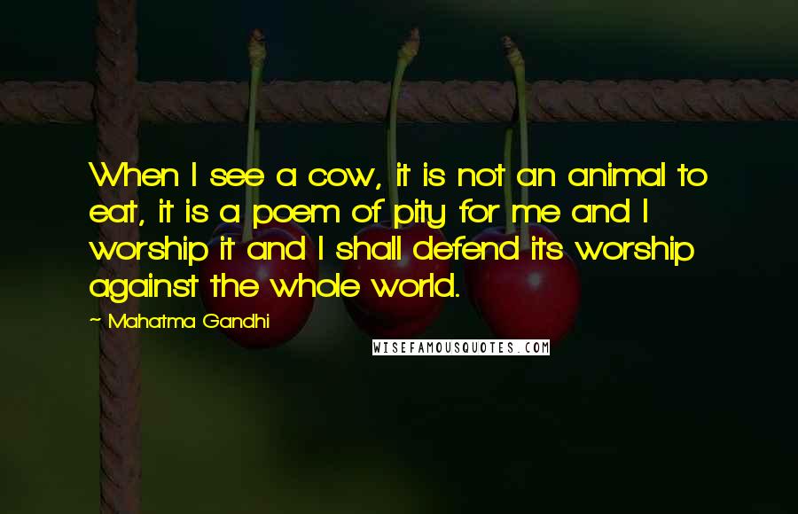 Mahatma Gandhi Quotes: When I see a cow, it is not an animal to eat, it is a poem of pity for me and I worship it and I shall defend its worship against the whole world.