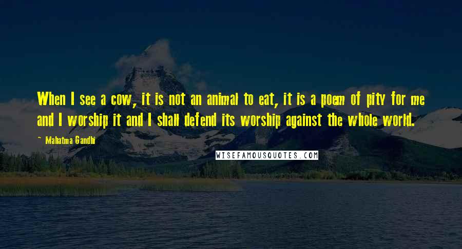 Mahatma Gandhi Quotes: When I see a cow, it is not an animal to eat, it is a poem of pity for me and I worship it and I shall defend its worship against the whole world.