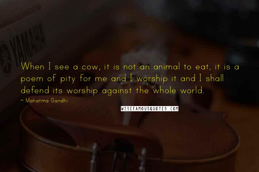 Mahatma Gandhi Quotes: When I see a cow, it is not an animal to eat, it is a poem of pity for me and I worship it and I shall defend its worship against the whole world.
