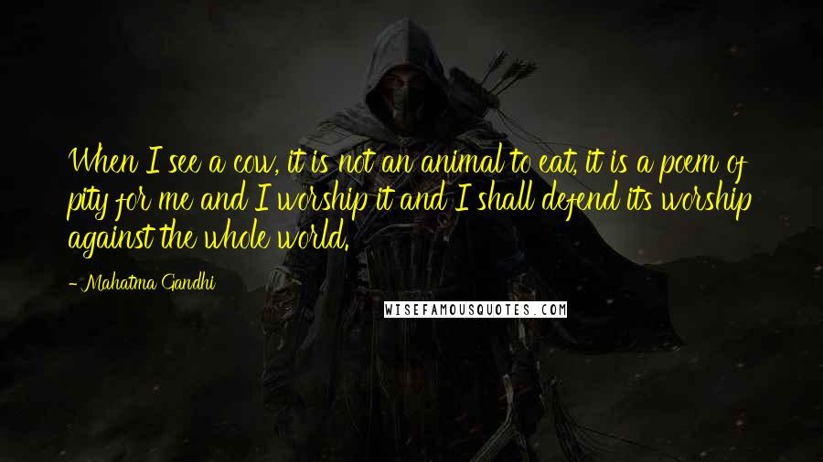 Mahatma Gandhi Quotes: When I see a cow, it is not an animal to eat, it is a poem of pity for me and I worship it and I shall defend its worship against the whole world.