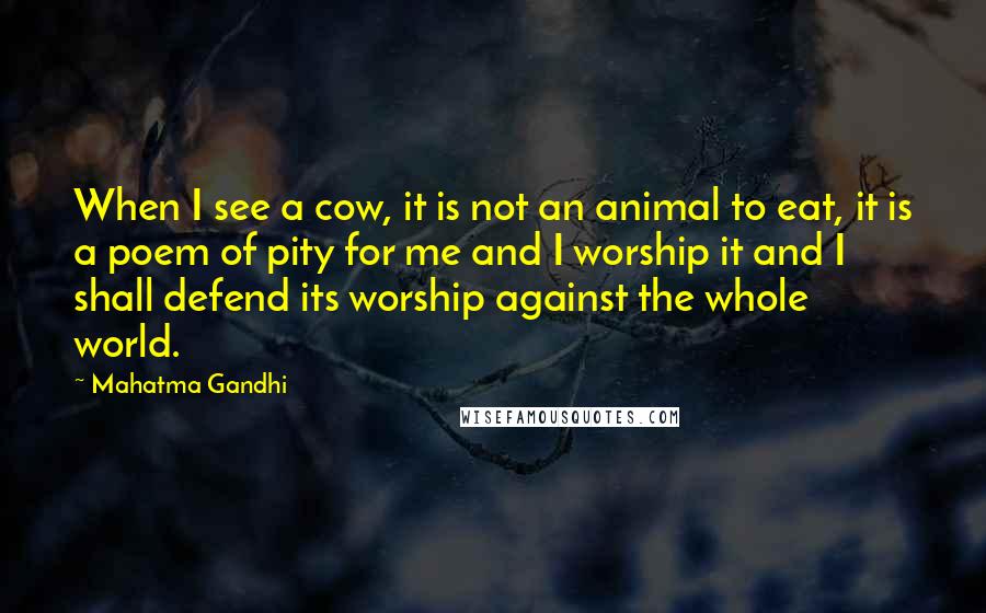 Mahatma Gandhi Quotes: When I see a cow, it is not an animal to eat, it is a poem of pity for me and I worship it and I shall defend its worship against the whole world.