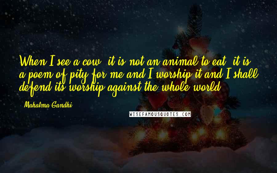 Mahatma Gandhi Quotes: When I see a cow, it is not an animal to eat, it is a poem of pity for me and I worship it and I shall defend its worship against the whole world.