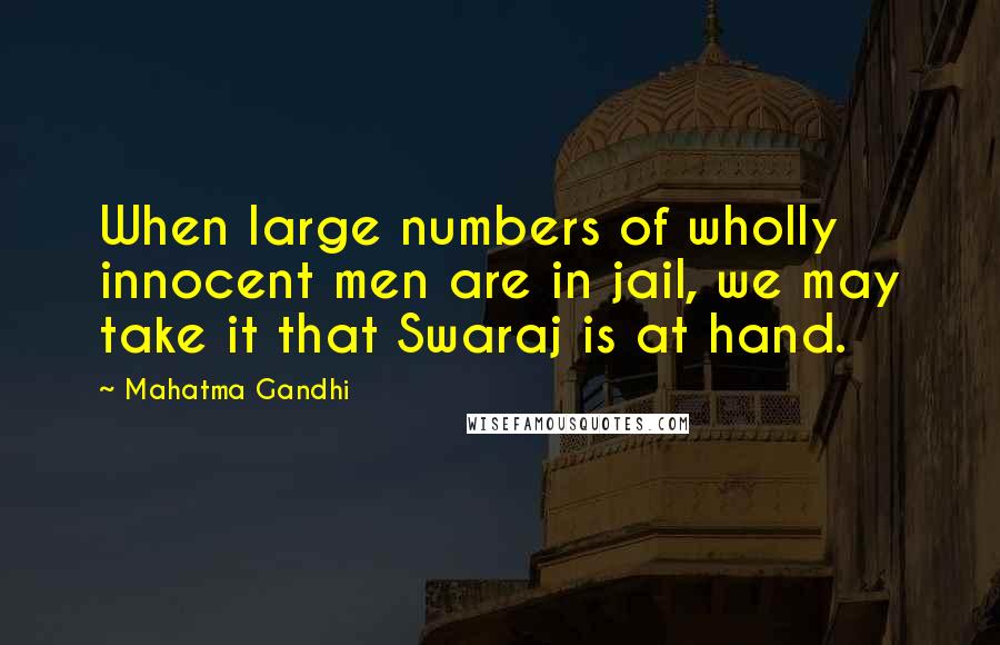 Mahatma Gandhi Quotes: When large numbers of wholly innocent men are in jail, we may take it that Swaraj is at hand.