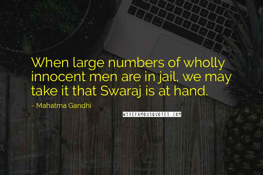 Mahatma Gandhi Quotes: When large numbers of wholly innocent men are in jail, we may take it that Swaraj is at hand.