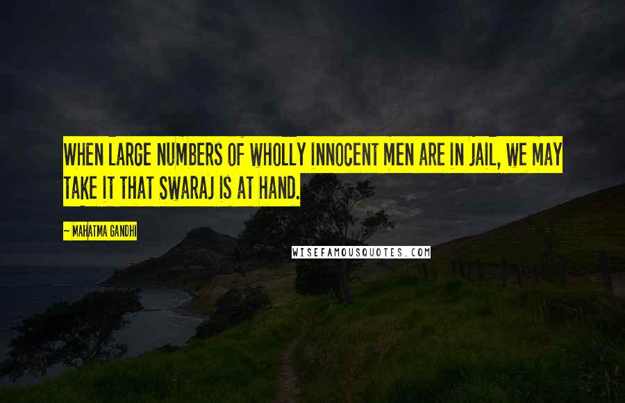 Mahatma Gandhi Quotes: When large numbers of wholly innocent men are in jail, we may take it that Swaraj is at hand.