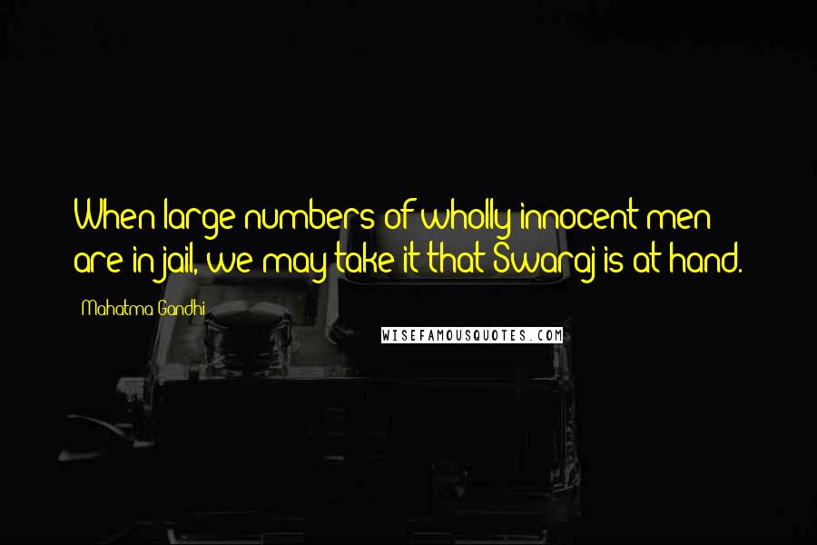 Mahatma Gandhi Quotes: When large numbers of wholly innocent men are in jail, we may take it that Swaraj is at hand.