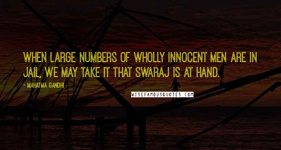 Mahatma Gandhi Quotes: When large numbers of wholly innocent men are in jail, we may take it that Swaraj is at hand.