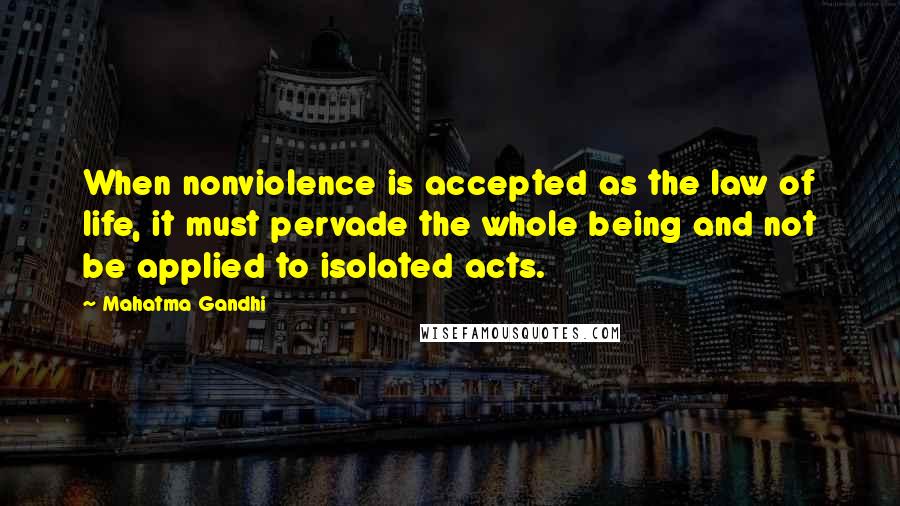 Mahatma Gandhi Quotes: When nonviolence is accepted as the law of life, it must pervade the whole being and not be applied to isolated acts.