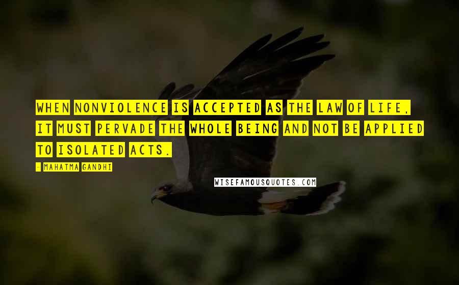 Mahatma Gandhi Quotes: When nonviolence is accepted as the law of life, it must pervade the whole being and not be applied to isolated acts.