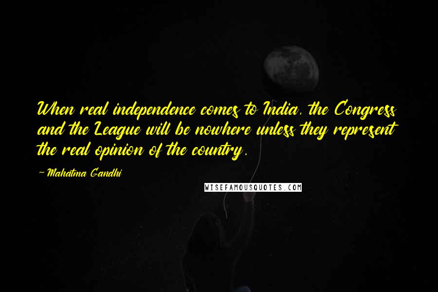 Mahatma Gandhi Quotes: When real independence comes to India, the Congress and the League will be nowhere unless they represent the real opinion of the country.