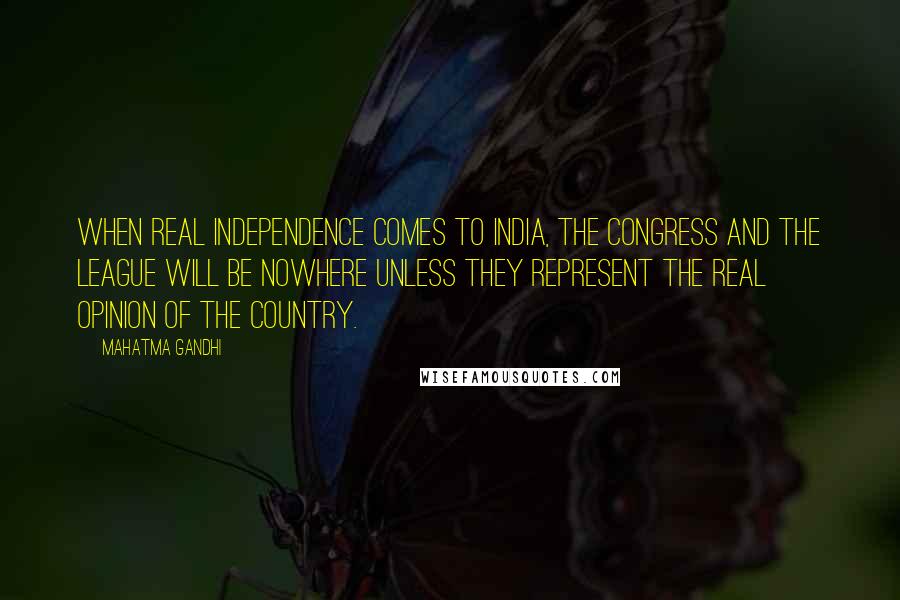 Mahatma Gandhi Quotes: When real independence comes to India, the Congress and the League will be nowhere unless they represent the real opinion of the country.