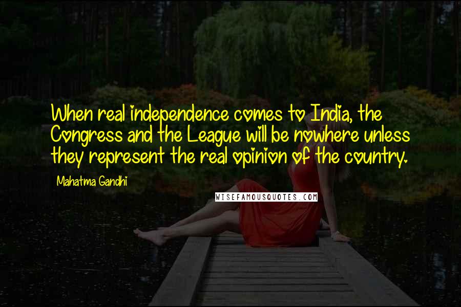 Mahatma Gandhi Quotes: When real independence comes to India, the Congress and the League will be nowhere unless they represent the real opinion of the country.