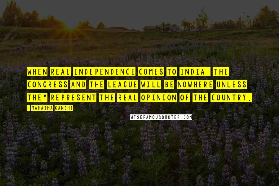 Mahatma Gandhi Quotes: When real independence comes to India, the Congress and the League will be nowhere unless they represent the real opinion of the country.